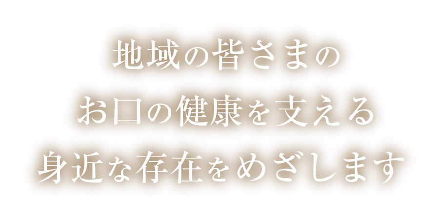 地域の皆さまのお口の健康を支える身近な存在をめざします